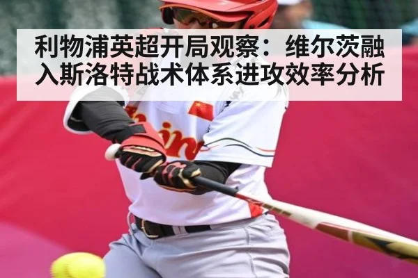 利物浦英超开局观察：维尔茨融入斯洛特战术体系进攻效率分析